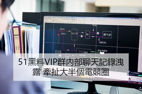 51黑料VIP群內部聊天記錄洩露 牽扯大半個電競圈